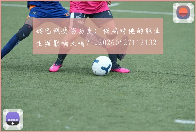 姆巴佩受伤历史：伤病对他的职业生涯影响大吗？_20260527112132