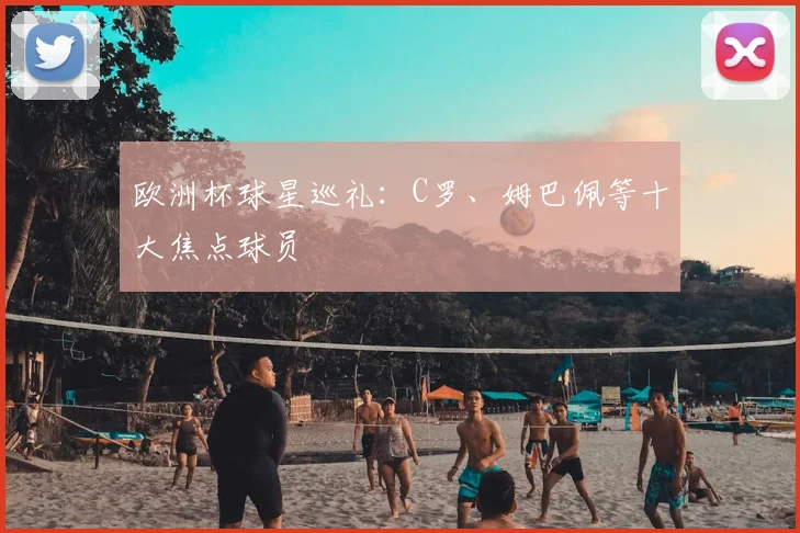 欧洲杯球星巡礼：C罗、姆巴佩等十大焦点球员
