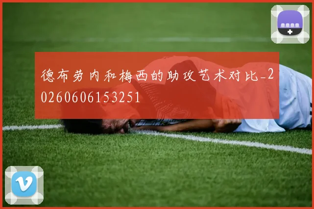 德布劳内和梅西的助攻艺术对比_20260606153251