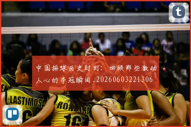 中国排球历史时刻：回顾那些激动人心的夺冠瞬间_20260603221306
