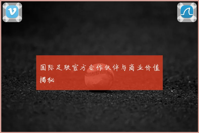 国际足联官方合作伙伴与商业价值揭秘