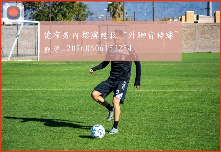 德布劳内招牌绝技“外脚背传球”教学_20260606153254