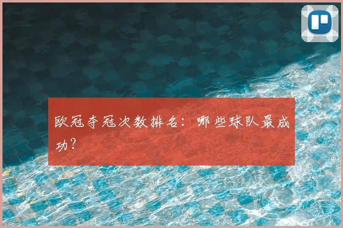 欧冠夺冠次数排名:哪些球队最成功?