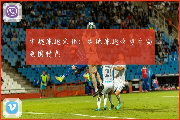 中超球迷文化：各地球迷会与主场氛围特色