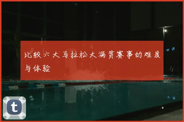 比较六大马拉松大满贯赛事的难度与体验