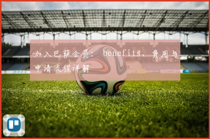 加入巴萨会员: benefits、费用与申请流程详解