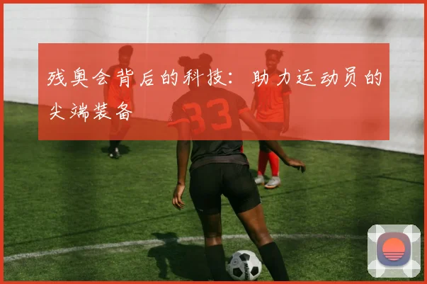 残奥会背后的科技:助力运动员的尖端装备