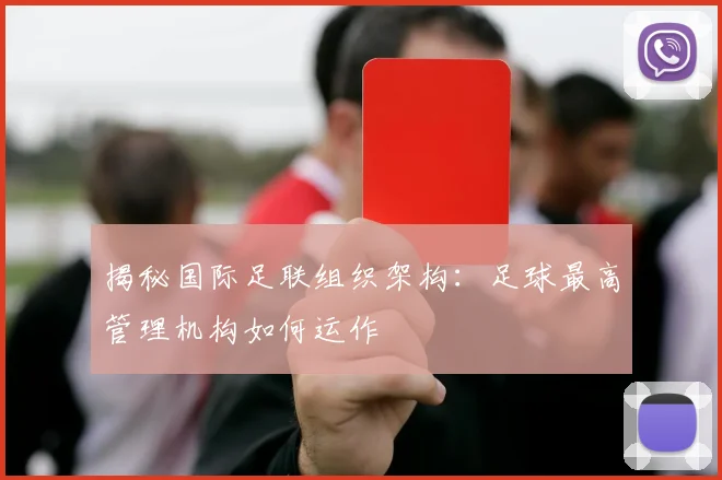 揭秘国际足联组织架构：足球最高管理机构如何运作