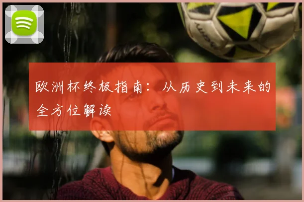 欧洲杯终极指南：从历史到未来的全方位解读