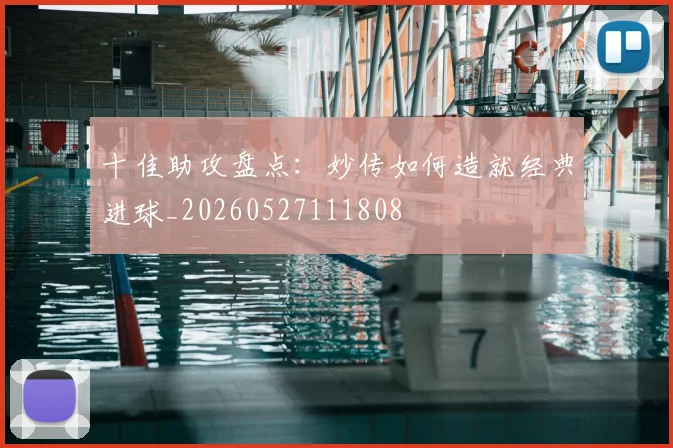 十佳助攻盘点:妙传如何造就经典进球_20260527111808