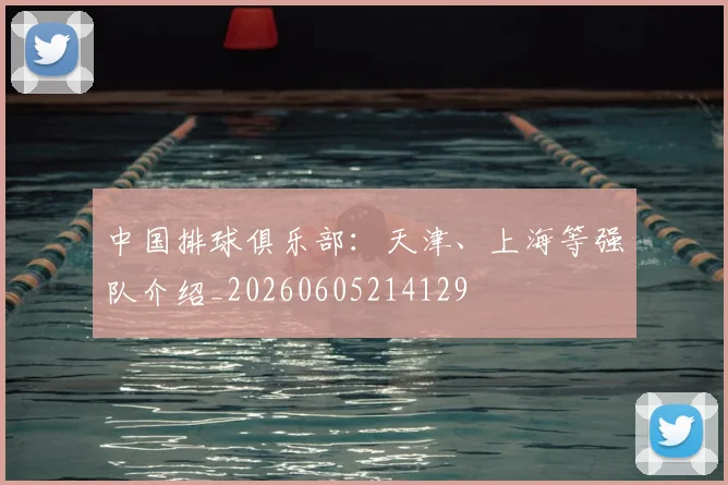 中国排球俱乐部：天津、上海等强队介绍_20260605214129
