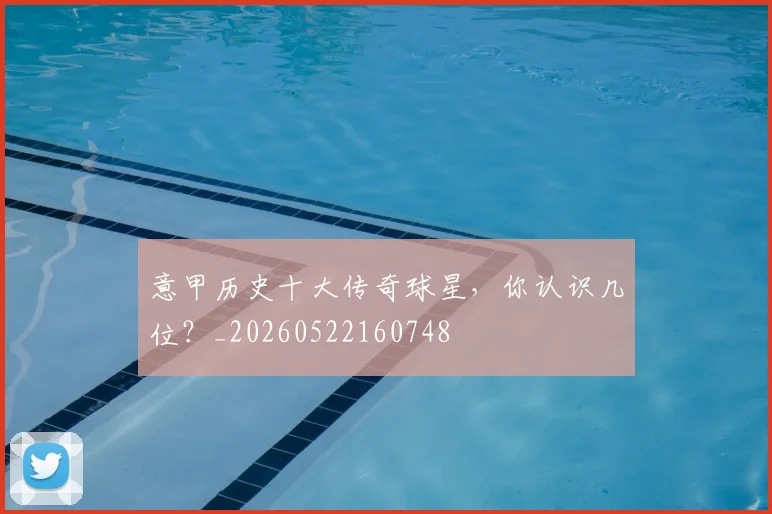 意甲历史十大传奇球星，你认识几位？_20260522160748