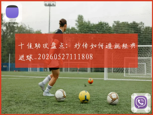 十佳助攻盘点:妙传如何造就经典进球_20260527111808