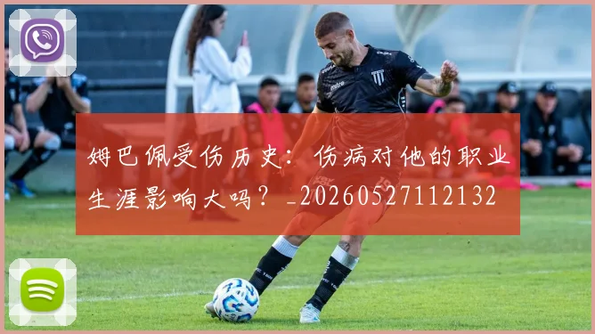 姆巴佩受伤历史：伤病对他的职业生涯影响大吗？_20260527112132