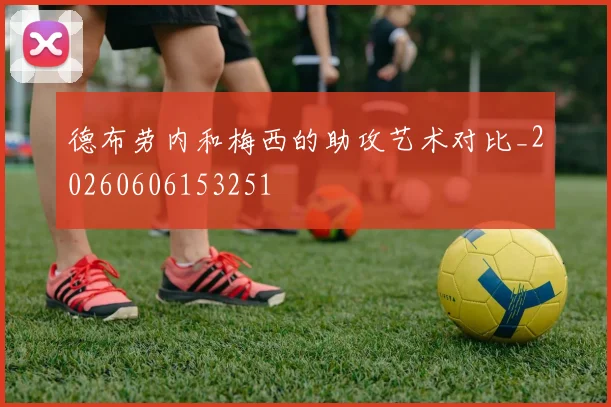 德布劳内和梅西的助攻艺术对比_20260606153251