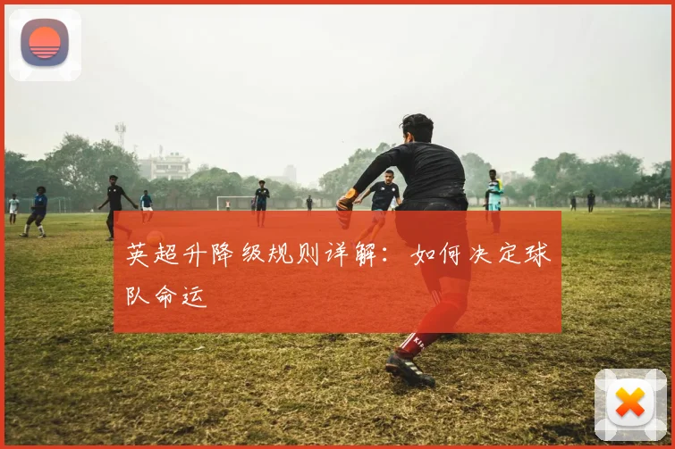 英超升降级规则详解：如何决定球队命运