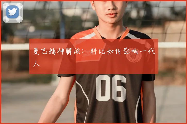 曼巴精神解读:科比如何影响一代人
