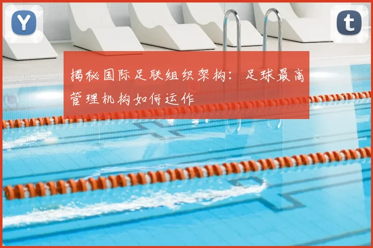 揭秘国际足联组织架构:足球最高管理机构如何运作