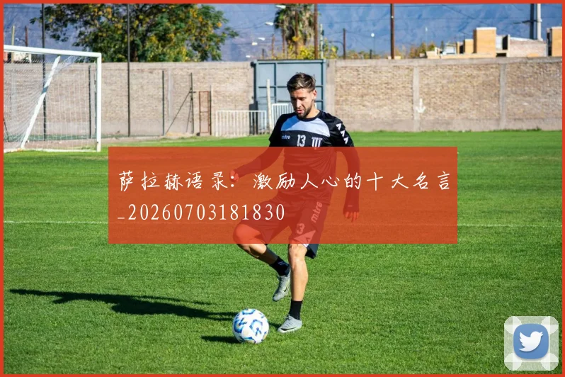 萨拉赫语录:激励人心的十大名言_20260703181830