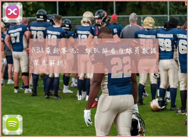 NBA最新赛况:球队排名与球员数据深度解析