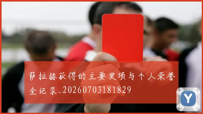 萨拉赫获得的主要奖项与个人荣誉全记录_20260703181829