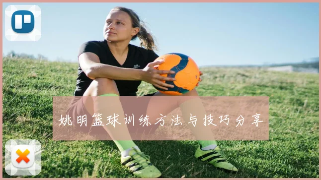 姚明篮球训练方法与技巧分享