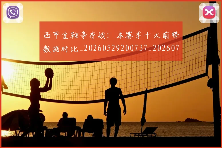 西甲金靴争夺战：本赛季十大前锋数据对比_20260529200737_20260703181937