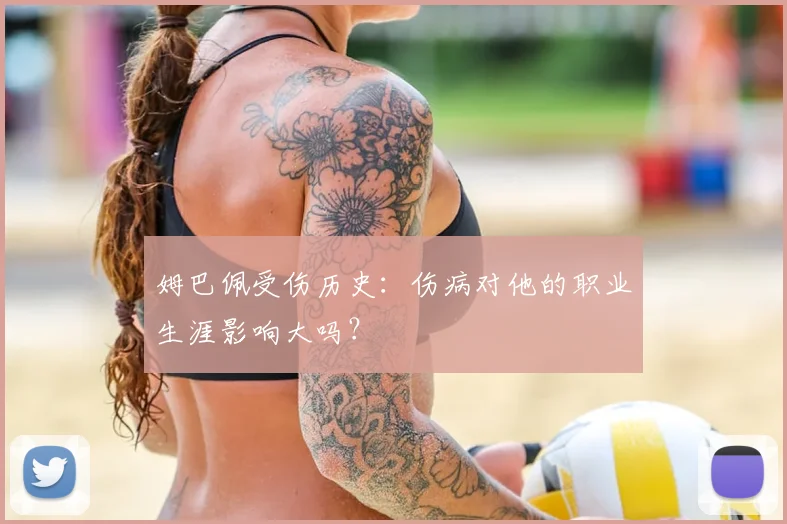姆巴佩受伤历史:伤病对他的职业生涯影响大吗?