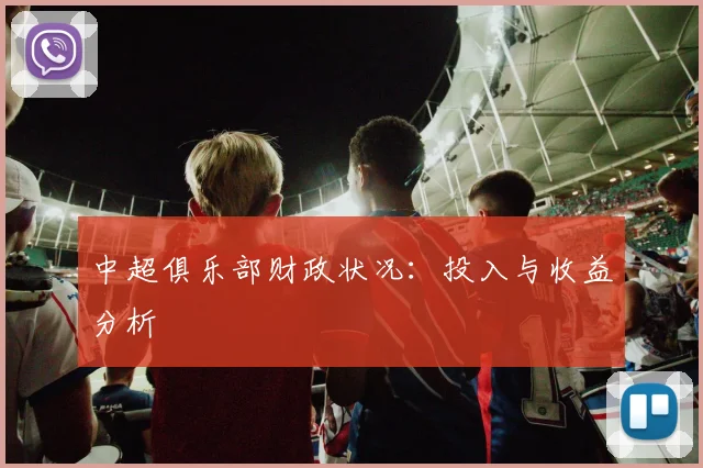 中超俱乐部财政状况：投入与收益分析