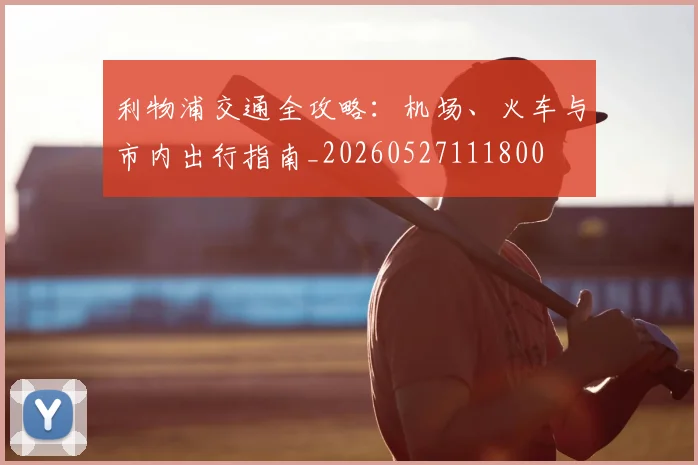 利物浦交通全攻略：机场、火车与市内出行指南_20260527111800