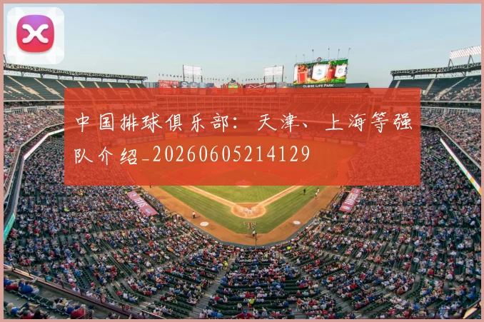中国排球俱乐部:天津、上海等强队介绍_20260605214129