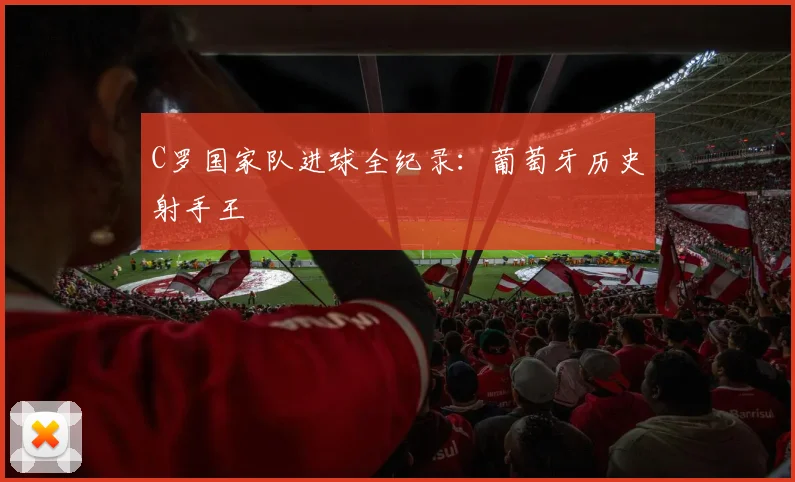 C罗国家队进球全纪录:葡萄牙历史射手王