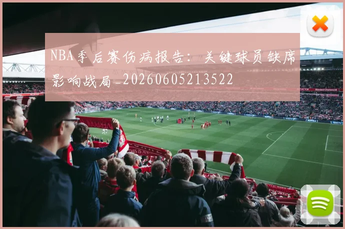 NBA季后赛伤病报告：关键球员缺席影响战局_20260605213522