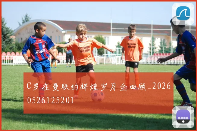 C罗在曼联的辉煌岁月全回顾_20260526125201