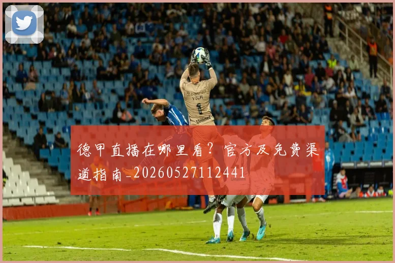 德甲直播在哪里看?官方及免费渠道指南_20260527112441