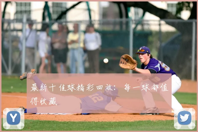 最新十佳球精彩回放：每一球都值得收藏
