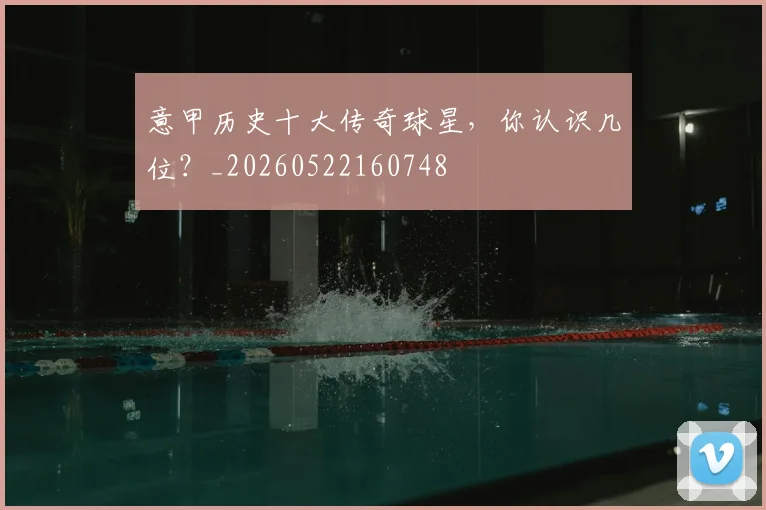 意甲历史十大传奇球星,你认识几位?_20260522160748