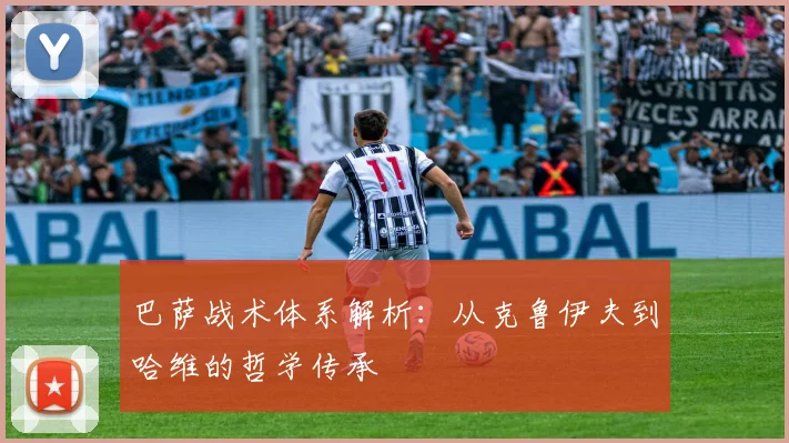 巴萨战术体系解析：从克鲁伊夫到哈维的哲学传承
