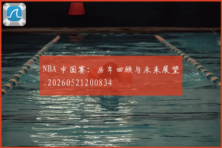 NBA 中国赛：历年回顾与未来展望_20260521200834