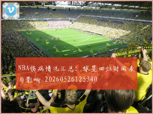 NBA伤病情况汇总：球星回归时间表与影响_20260526125340