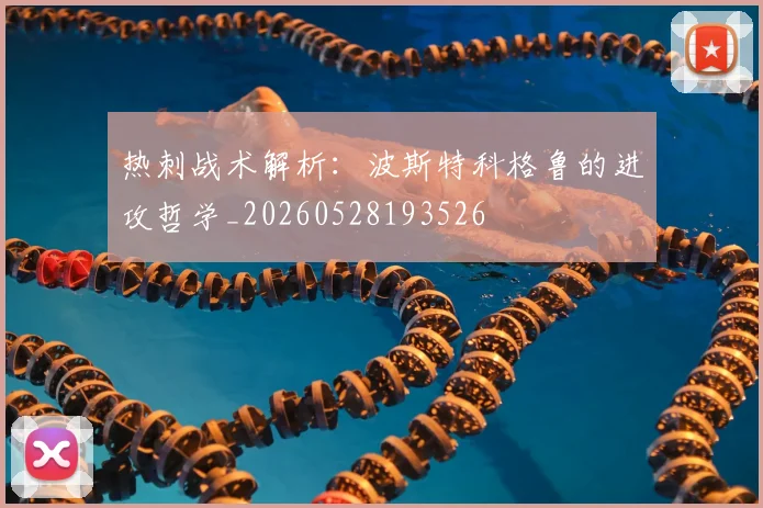 热刺战术解析：波斯特科格鲁的进攻哲学_20260528193526