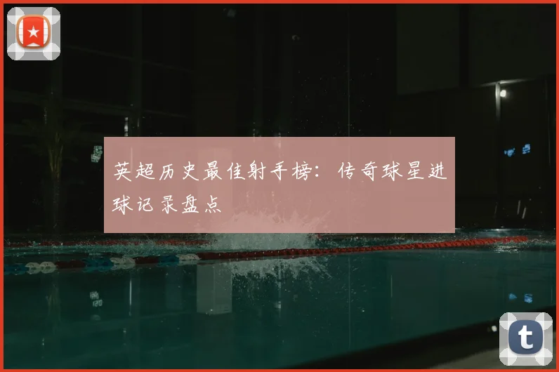 英超历史最佳射手榜:传奇球星进球记录盘点