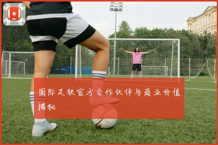 国际足联官方合作伙伴与商业价值揭秘
