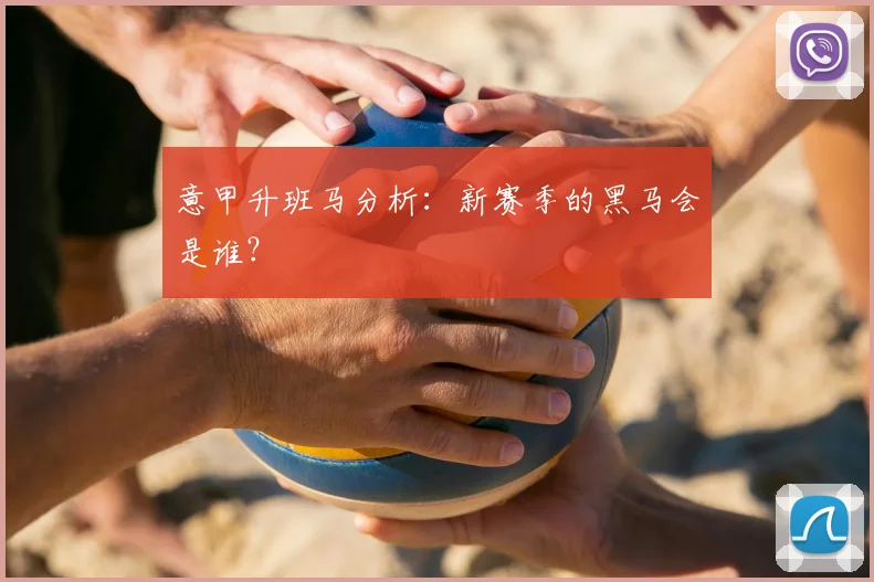意甲升班马分析：新赛季的黑马会是谁？